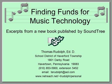 Finding Funds for Music Technology Excerpts from a new book published by SoundTree Thomas Rudolph, Ed. D. School District of Haverford Township 1801 Darby.