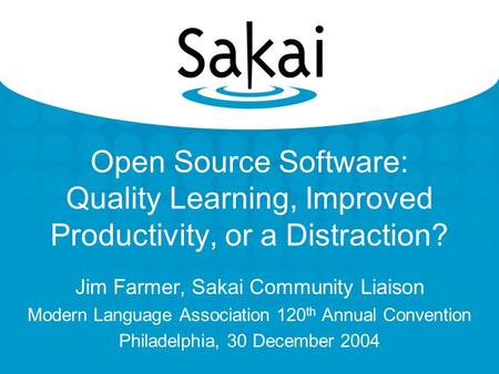 Open Source Software: Quality Learning, Improved Productivity, or a Distraction? Jim Farmer, Sakai Community Liaison Modern Language Association 120 th.