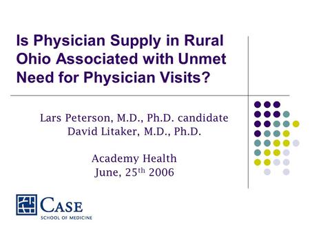 Is Physician Supply in Rural Ohio Associated with Unmet Need for Physician Visits? Lars Peterson, M.D., Ph.D. candidate David Litaker, M.D., Ph.D. Academy.