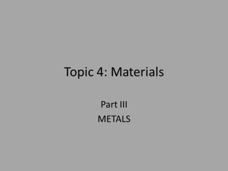 Topic 4: Materials Part III METALS. Metals Metals are often described as positively charged nuclei in a sea of electrons. The outer electrons of the metal.