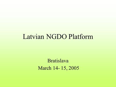 Latvian NGDO Platform Bratislava March 14- 15, 2005.