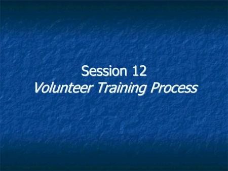 Session 12 Volunteer Training Process. Volunteer Training Process Phase I: Recruitment (PR & MS) Create list of opportunities Match up to gaps in organizational.