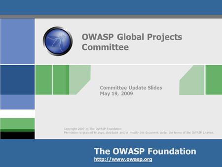 Copyright 2007 © The OWASP Foundation Permission is granted to copy, distribute and/or modify this document under the terms of the OWASP License. The OWASP.