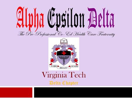 The Pre-Professional Co-Ed Health Care Fraternity Virginia Tech Delta Chapter.