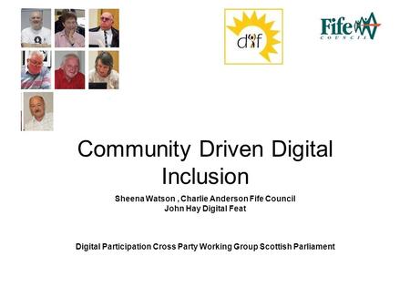 Community Driven Digital Inclusion Sheena Watson, Charlie Anderson Fife Council John Hay Digital Feat Digital Participation Cross Party Working Group Scottish.