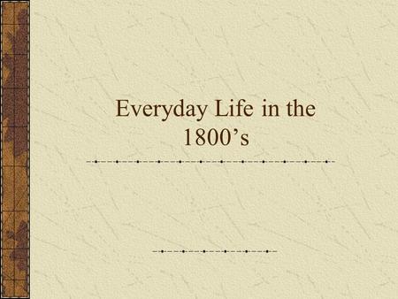 Everyday Life in the 1800’s. Food They would have to make all of their food. They would eat deer, fruits, vegetables, and bread often.