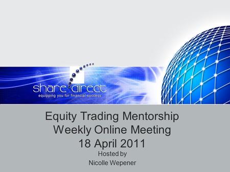 Equity Trading Mentorship Weekly Online Meeting 18 April 2011 Hosted by Nicolle Wepener.