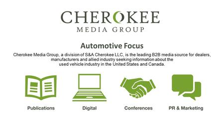 Automotive Focus Cherokee Media Group, a division of S&A Cherokee LLC, is the leading B2B media source for dealers, manufacturers and allied industry seeking.