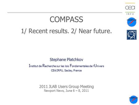 I R F U COMPASS 1/ Recent results. 2/ Near future. Stephane Platchkov I nstitut de R echerche sur les lois F ondamentales de l’ U nivers CEA/IRFU, Saclay,