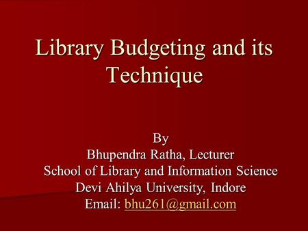 Library Budgeting and its Technique By Bhupendra Ratha, Lecturer School of Library and Information Science Devi Ahilya University, Indore