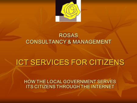 ROSAS CONSULTANCY & MANAGEMENT HOW THE LOCAL GOVERNMENT SERVES ITS CITIZENS THROUGH THE INTERNET ICT SERVICES FOR CITIZENS.