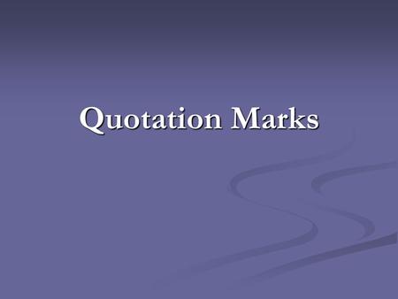 Quotation Marks. What are quotation marks? Quotation marks are used around direct quotations: someone’s speech or writing repeated exactly, word for word.