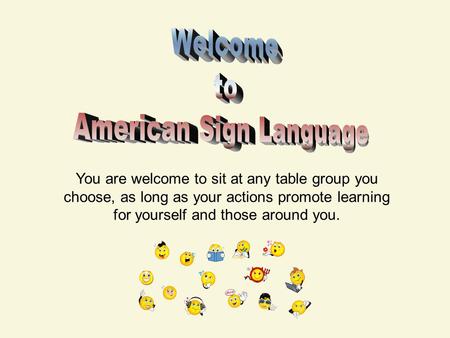 You are welcome to sit at any table group you choose, as long as your actions promote learning for yourself and those around you.