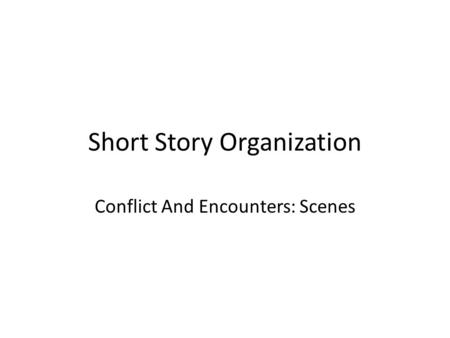 Short Story Organization Conflict And Encounters: Scenes.