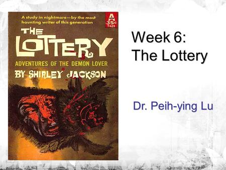 Week 6: The Lottery Dr. Peih-ying Lu. Pre-reading Questions 1. When and where did the lottery take place? 2. Is the result of the lottery as what you.