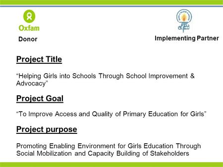 Project Title “Helping Girls into Schools Through School Improvement & Advocacy” Project Goal “To Improve Access and Quality of Primary Education for Girls”