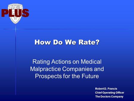 How Do We Rate? Rating Actions on Medical Malpractice Companies and Prospects for the Future Robert D. Francis Chief Operating Officer The Doctors Company.