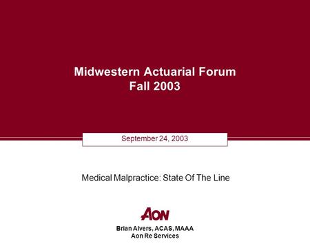 Brian Alvers, ACAS, MAAA Aon Re Services Midwestern Actuarial Forum Fall 2003 September 24, 2003 Medical Malpractice: State Of The Line.