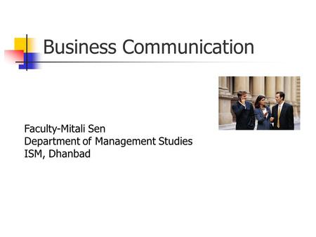 Business Communication Faculty-Mitali Sen Department of Management Studies ISM, Dhanbad.