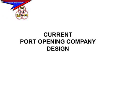 CURRENT PORT OPENING COMPANY DESIGN. PORT OPENING COMPANY MISSION: PROVIDE SPECIALIZED ENGR SUPPORT IN OPENING, REHABILITATING, MAINTAINING PORT FACILITIES,