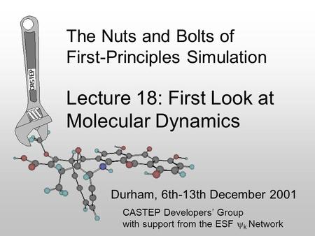 The Nuts and Bolts of First-Principles Simulation Durham, 6th-13th December 2001 Lecture 18: First Look at Molecular Dynamics CASTEP Developers’ Group.