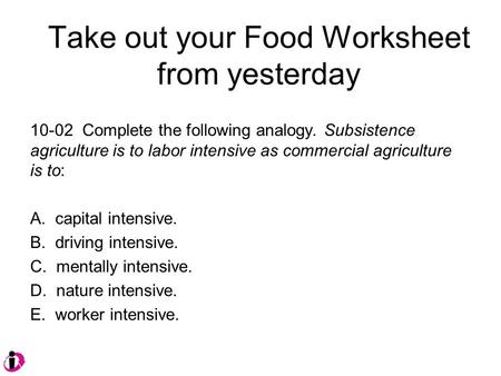 10-02 Complete the following analogy. Subsistence agriculture is to labor intensive as commercial agriculture is to: A. capital intensive. B. driving intensive.