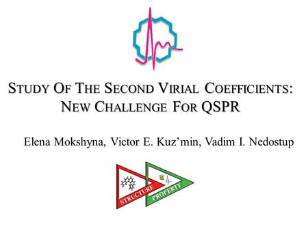 S TUDY O F T HE S ECOND V IRIAL C OEFFICIENTS : N EW C HALLENGE F OR QSPR Elena Mokshyna, Victor E. Kuz’min, Vadim I. Nedostup.