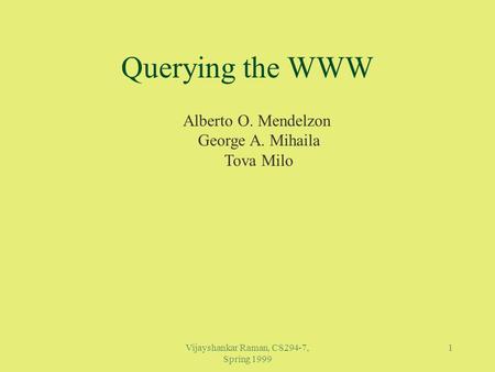 Vijayshankar Raman, CS294-7, Spring 1999 1 Querying the WWW Alberto O. Mendelzon George A. Mihaila Tova Milo.