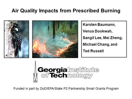 Air Quality Impacts from Prescribed Burning Karsten Baumann, Venus Dookwah, Sangil Lee, Mei Zheng, Michael Chang, and Ted Russell Funded in part by DoD/EPA/State.