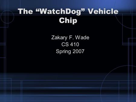 The “WatchDog” Vehicle Chip Zakary F. Wade CS 410 Spring 2007.