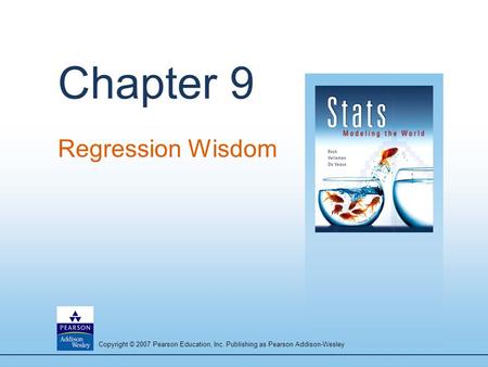 Copyright © 2007 Pearson Education, Inc. Publishing as Pearson Addison-Wesley Chapter 9 Regression Wisdom.