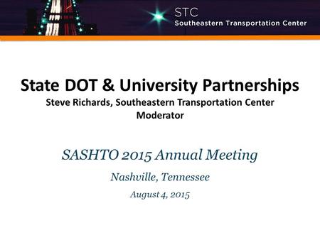 State DOT & University Partnerships Steve Richards, Southeastern Transportation Center Moderator SASHTO 2015 Annual Meeting Nashville, Tennessee August.