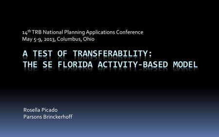 14 th TRB National Planning Applications Conference May 5-9, 2013, Columbus, Ohio Rosella Picado Parsons Brinckerhoff.