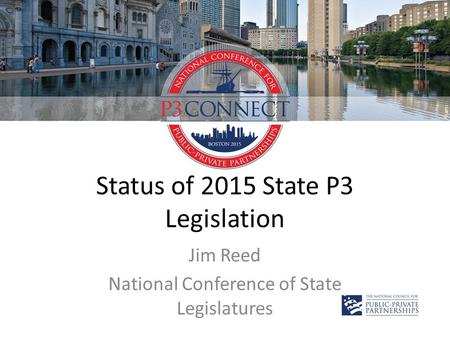 Status of 2015 State P3 Legislation Jim Reed National Conference of State Legislatures.