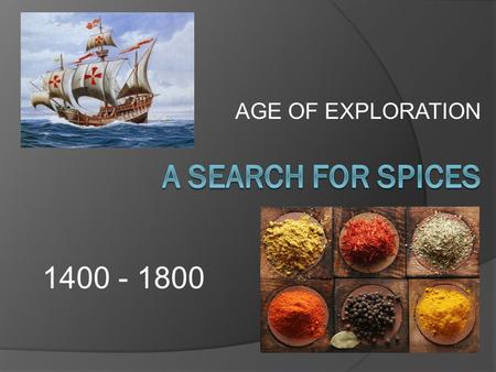 AGE OF EXPLORATION A SEARCH FOR SPICES 1400 - 1800.