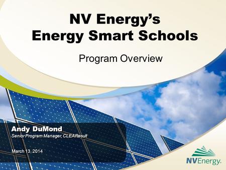 NV Energy’s Energy Smart Schools Program Overview Andy DuMond Senior Program Manager, CLEAResult Andy DuMond Senior Program Manager, CLEAResult March 13,