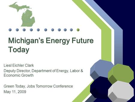 Michigan’s Energy Future Today Liesl Eichler Clark Deputy Director, Department of Energy, Labor & Economic Growth Green Today, Jobs Tomorrow Conference.