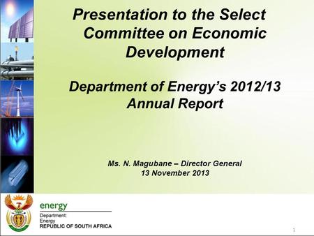 Presentation to the Select Committee on Economic Development Department of Energy’s 2012/13 Annual Report Ms. N. Magubane – Director General 13 November.