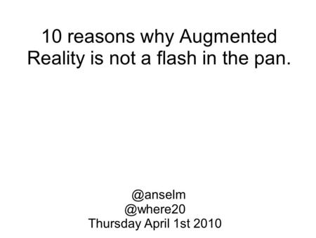 10 reasons why Augmented Reality is not a flash in  Thursday April 1st 2010.