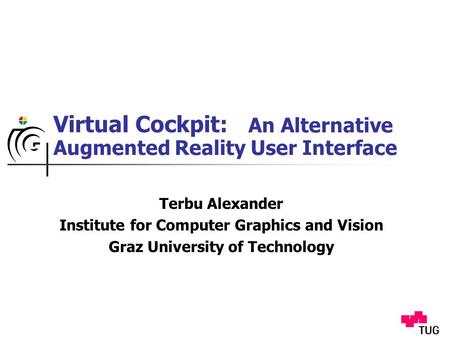 Virtual Cockpit: Terbu Alexander Institute for Computer Graphics and Vision Graz University of Technology An Alternative Augmented Reality User Interface.