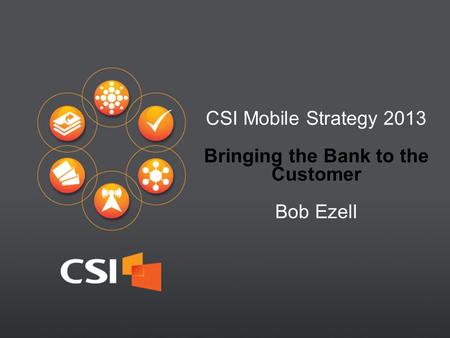 1 CSI Mobile Strategy 2013 Bringing the Bank to the Customer Bob Ezell.