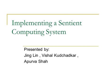 Implementing a Sentient Computing System Presented by: Jing Lin, Vishal Kudchadkar, Apurva Shah.