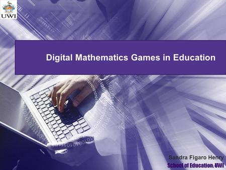 Digital Mathematics Games in Education Sandra Figaro Henry School of Education, UWI.