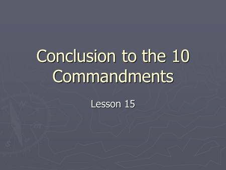 Conclusion to the 10 Commandments Lesson 15 What does God demand? ► Matthew 22:37-39 (NIV) 37 Jesus replied: ”‘Love the Lord your God with all your heart.