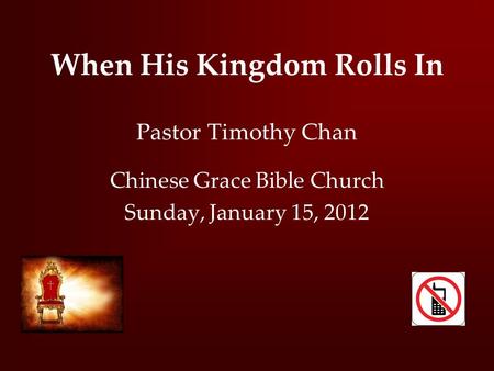 When His Kingdom Rolls In Pastor Timothy Chan Chinese Grace Bible Church Sunday, January 15, 2012.