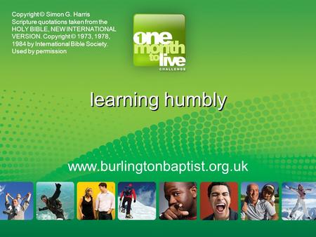 Learning humbly www.burlingtonbaptist.org.uk Copyright © Simon G. Harris Scripture quotations taken from the HOLY BIBLE, NEW INTERNATIONAL VERSION. Copyright.