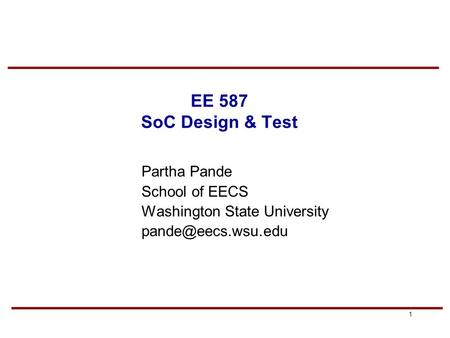 1 EE 587 SoC Design & Test Partha Pande School of EECS Washington State University