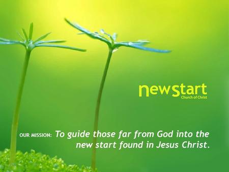 OUR MISSION: To guide those far from God into the new start found in Jesus Christ.