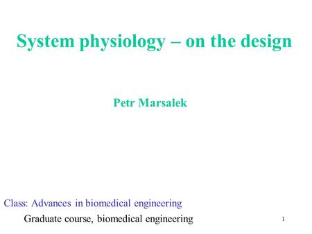 1 System physiology – on the design Petr Marsalek Class: Advances in biomedical engineering Graduate course, biomedical engineering.