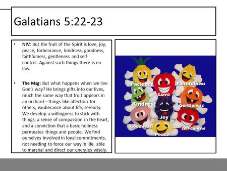 Galatians 5:22-23 1 NIV: But the fruit of the Spirit is love, joy, peace, forbearance, kindness, goodness, faithfulness, gentleness and self- control.